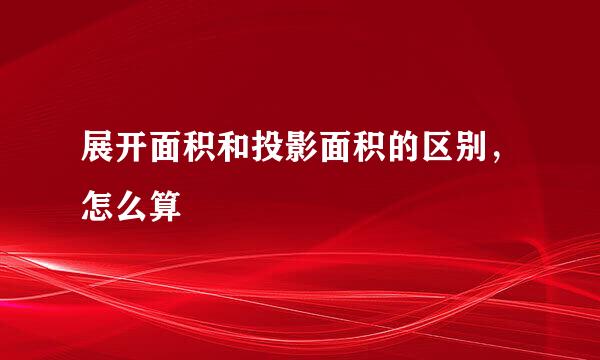 展开面积和投影面积的区别，怎么算