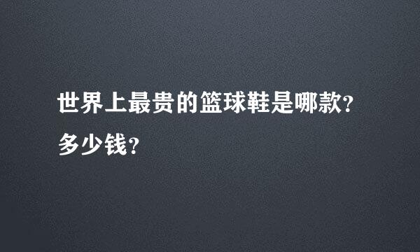 世界上最贵的篮球鞋是哪款？多少钱？