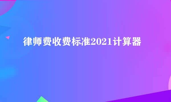 律师费收费标准2021计算器