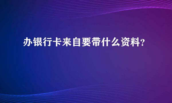 办银行卡来自要带什么资料？