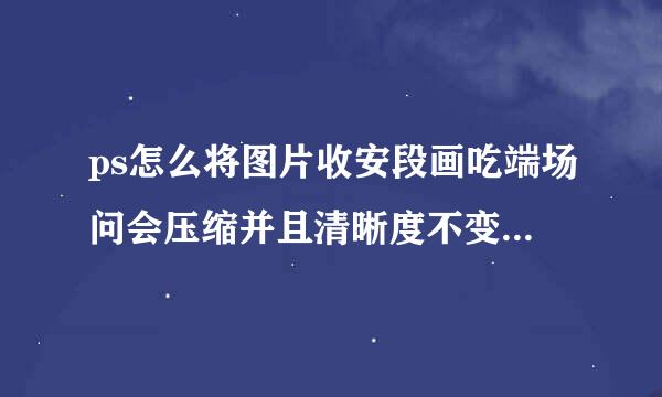 ps怎么将图片收安段画吃端场问会压缩并且清晰度不变-PS如何改变图片整体大小而不影响清晰度