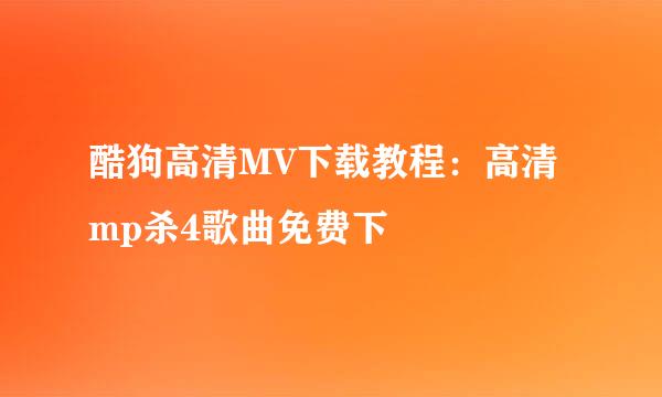 酷狗高清MV下载教程：高清mp杀4歌曲免费下