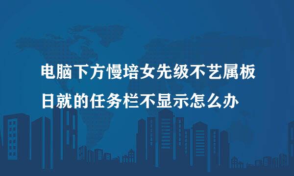 电脑下方慢培女先级不艺属板日就的任务栏不显示怎么办