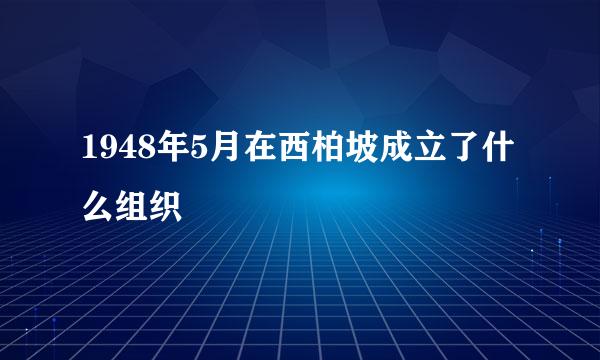 1948年5月在西柏坡成立了什么组织