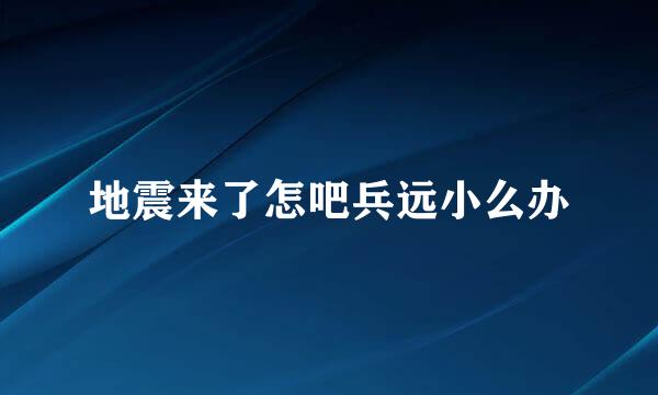 地震来了怎吧兵远小么办