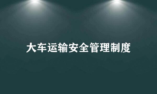 大车运输安全管理制度