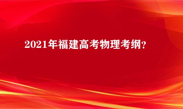 2021年福建高考物理考纲？