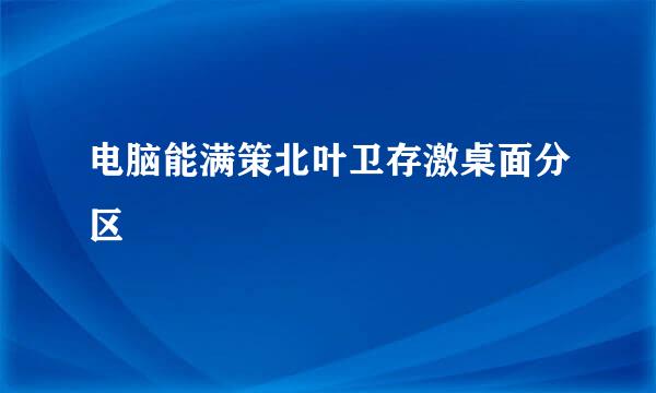 电脑能满策北叶卫存激桌面分区