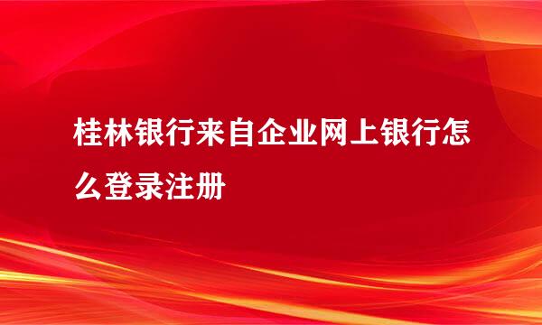 桂林银行来自企业网上银行怎么登录注册