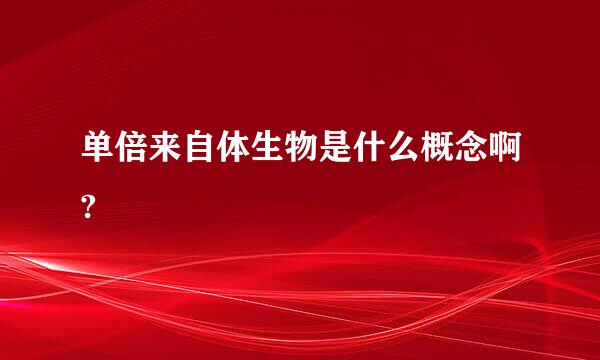 单倍来自体生物是什么概念啊?