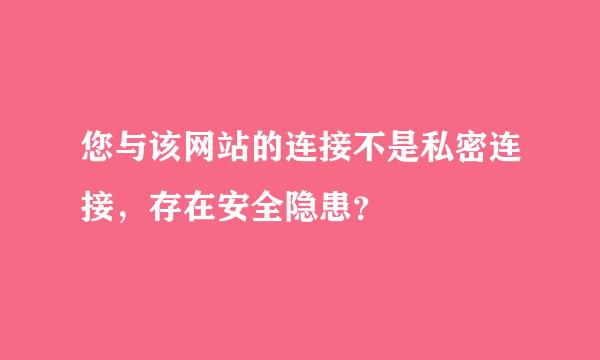 您与该网站的连接不是私密连接，存在安全隐患？