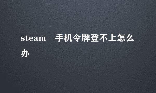 steam 手机令牌登不上怎么办