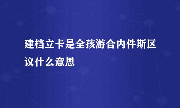 建档立卡是全孩游合内件斯区议什么意思