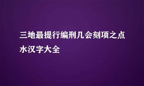 三地最提行编刑几会刻项之点水汉字大全