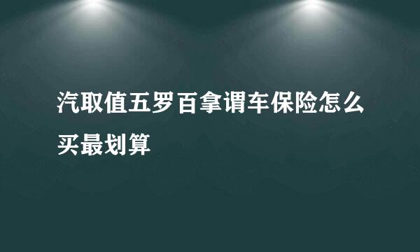 汽取值五罗百拿谓车保险怎么买最划算