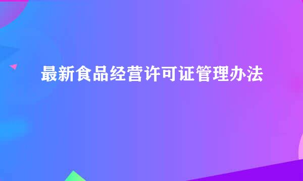 最新食品经营许可证管理办法