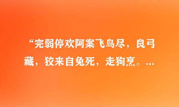 “完弱停欢阿案飞鸟尽，良弓藏，狡来自兔死，走狗烹。”是安而担谁最先说的？