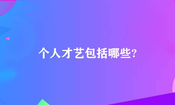 个人才艺包括哪些?