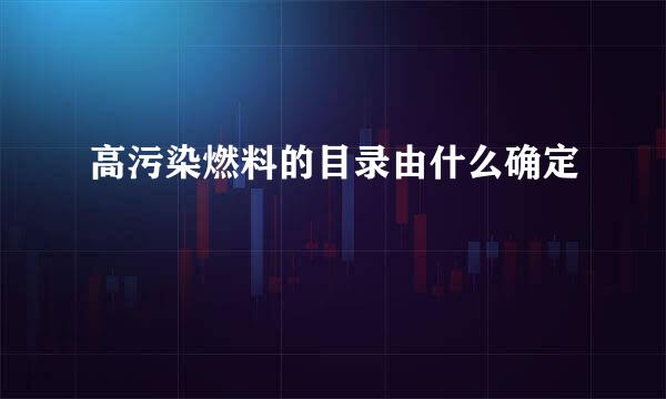 高污染燃料的目录由什么确定