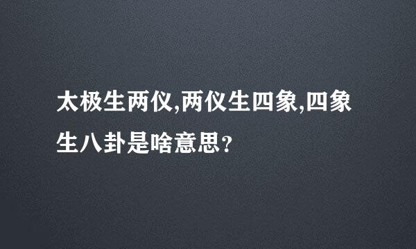 太极生两仪,两仪生四象,四象生八卦是啥意思？