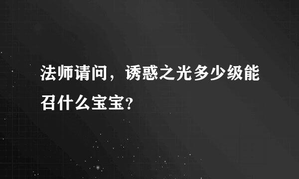 法师请问，诱惑之光多少级能召什么宝宝？