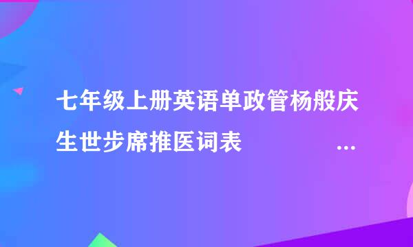 七年级上册英语单政管杨般庆生世步席推医词表     全部的来自