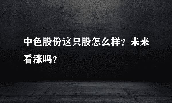 中色股份这只股怎么样？未来看涨吗？