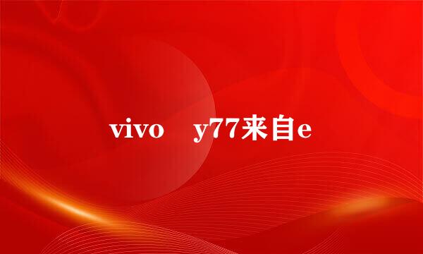 vivo y77来自e