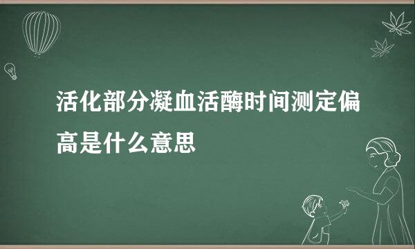 活化部分凝血活酶时间测定偏高是什么意思