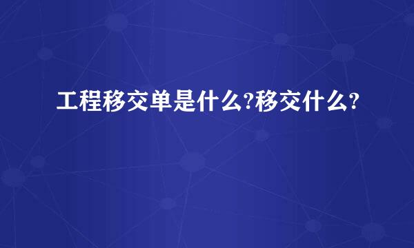 工程移交单是什么?移交什么?