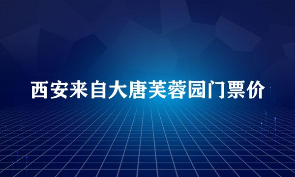 西安来自大唐芙蓉园门票价