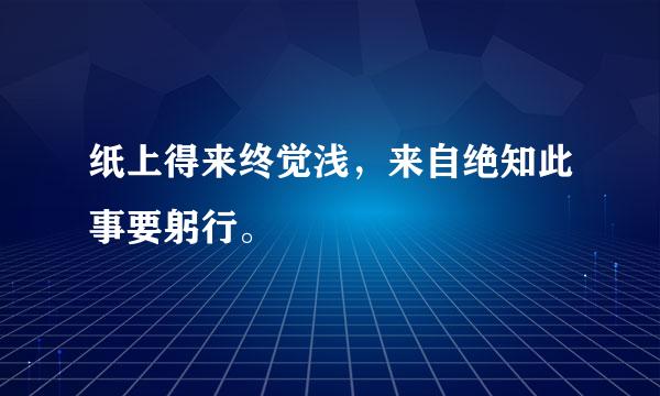 纸上得来终觉浅，来自绝知此事要躬行。