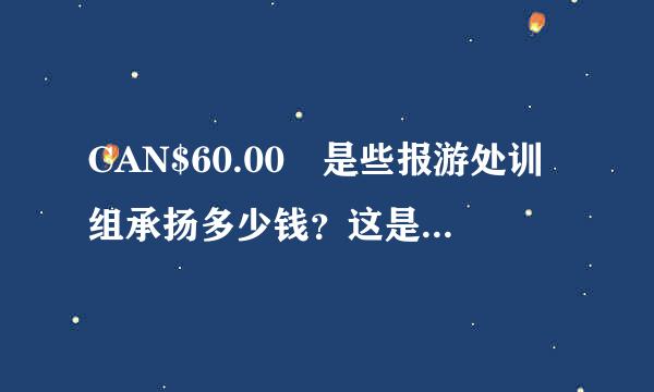 CAN$60.00 是些报游处训组承扬多少钱？这是美元的表达还是加拿大币的表达？