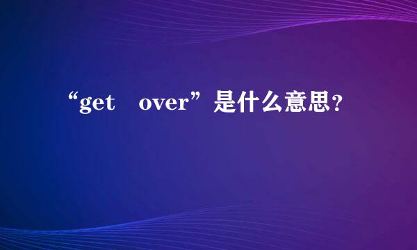 “get over”是什么意思？