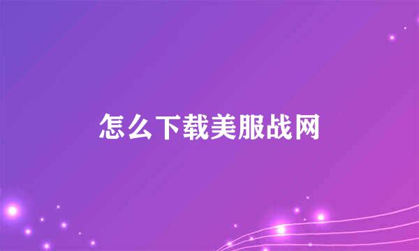 怎么下载美服战网