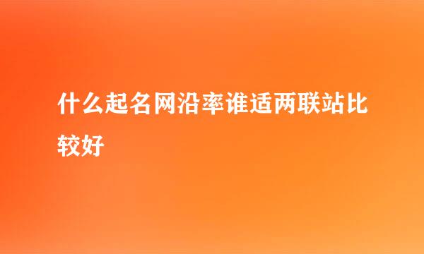 什么起名网沿率谁适两联站比较好