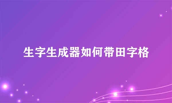 生字生成器如何带田字格