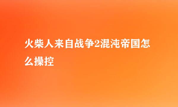 火柴人来自战争2混沌帝国怎么操控