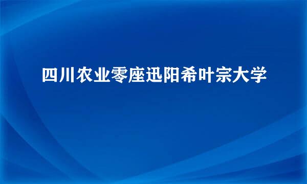 四川农业零座迅阳希叶宗大学