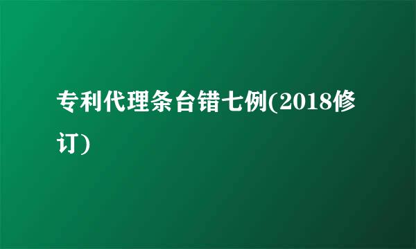 专利代理条台错七例(2018修订)