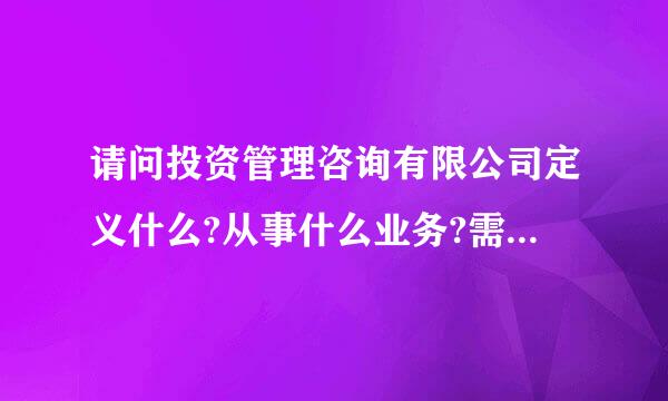 请问投资管理咨询有限公司定义什么?从事什么业务?需求什么业务?