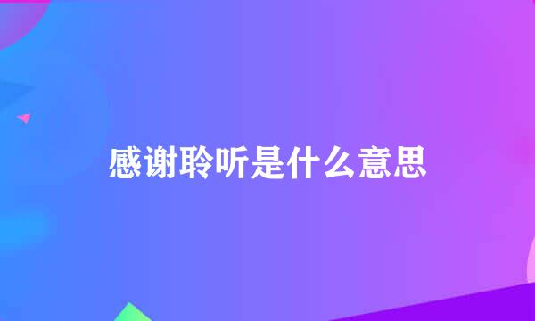 感谢聆听是什么意思