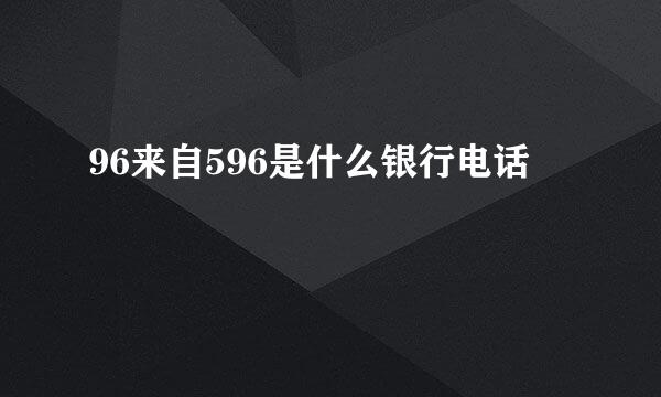 96来自596是什么银行电话