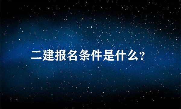 二建报名条件是什么？