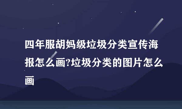 四年服胡妈级垃圾分类宣传海报怎么画?垃圾分类的图片怎么画