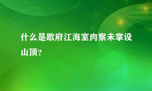 什么是歇府江海室肉察未掌设山顶？