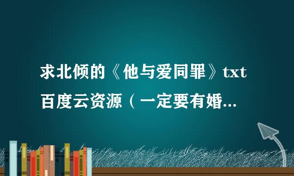 求北倾的《他与爱同罪》txt百度云资源（一定要有婚后的全部番外！！）谢谢啦！！