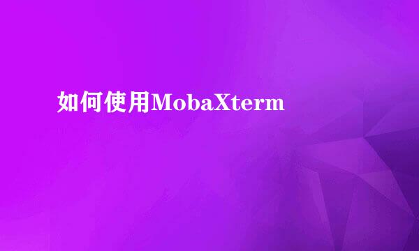 如何使用MobaXterm