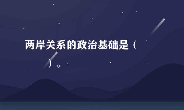 两岸关系的政治基础是（    ）。