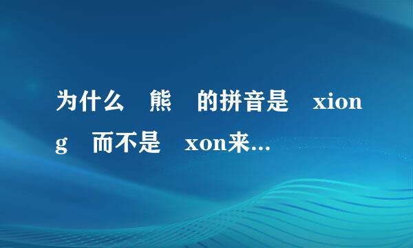 为什么 熊 的拼音是 xiong 而不是 xon来自g ？